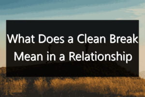 What Does a Clean Break Mean in a Relationship
